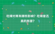 吃辣对胃有哪些影响？吃辣是否真的有害？