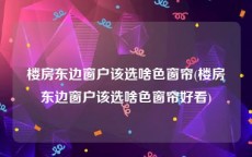 楼房东边窗户该选啥色窗帘(楼房东边窗户该选啥色窗帘好看)