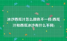 冰沙西瓜汁怎么颜色不一样(西瓜汁和西瓜冰沙有什么不同)