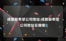 成都新希望公司地址(成都新希望公司地址在哪里)