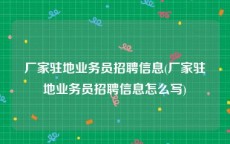 厂家驻地业务员招聘信息(厂家驻地业务员招聘信息怎么写)