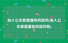 加入公会做直播有风险吗(加入公会做直播有风险吗吗)