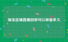 淘宝店铺直播回放可以保留多久