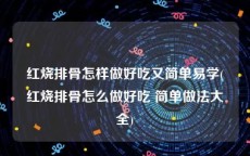 红烧排骨怎样做好吃又简单易学(红烧排骨怎么做好吃 简单做法大全)