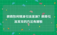 微商如何精准引流客源？微商引流常见的方法有哪些