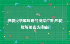 胆囊炎缓解疼痛的按摩位置(如何缓解胆囊炎疼痛)