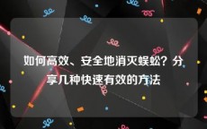 如何高效、安全地消灭蜈蚣？分享几种快速有效的方法