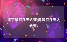 得了鼠疫几天会死(得鼠疫几天人会死)