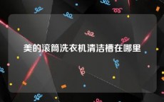 美的滚筒洗衣机清洁槽在哪里