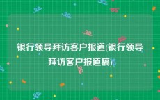 银行领导拜访客户报道(银行领导拜访客户报道稿)