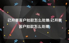 已开票客户扣款怎么处理(已开票客户扣款怎么处理)