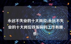永远不失业的十大岗位(永远不失业的十大岗位铁饭碗的工作有哪些)