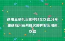 商用豆浆机买哪种好全攻略,分享曲靖商用豆浆机买哪种好实用新攻略