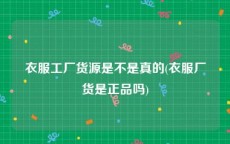 衣服工厂货源是不是真的(衣服厂货是正品吗)