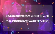 业务员招聘信息怎么写吸引人(业务员招聘信息怎么写吸引人的话)