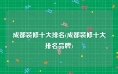 成都装修十大排名(成都装修十大排名品牌)