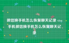 微信换手机怎么恢复聊天记录 vivo手机微信换手机怎么恢复聊天记录