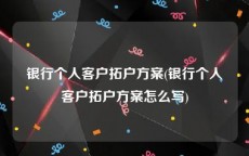 银行个人客户拓户方案(银行个人客户拓户方案怎么写)