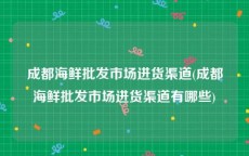 成都海鲜批发市场进货渠道(成都海鲜批发市场进货渠道有哪些)