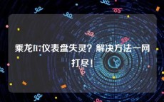 乘龙H7仪表盘失灵？解决方法一网打尽！