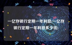 一亿存银行定期一年利息(一亿存银行定期一年利息多少钱)