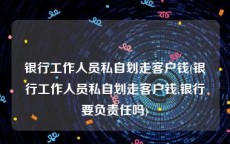 银行工作人员私自划走客户钱(银行工作人员私自划走客户钱,银行要负责任吗)