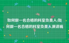 如何做一名合格的科室负责人(如何做一名合格的科室负责人演讲稿)