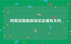 网商贷额度跟淘宝店铺有关吗