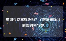 瑜伽可以空腹练吗？了解空腹练习瑜伽的利与弊
