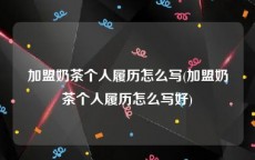 加盟奶茶个人履历怎么写(加盟奶茶个人履历怎么写好)