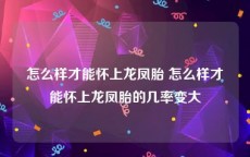 怎么样才能怀上龙凤胎 怎么样才能怀上龙凤胎的几率变大