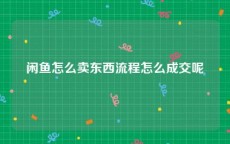 闲鱼怎么卖东西流程怎么成交呢