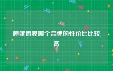 睡眠面膜哪个品牌的性价比比较高