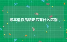 顺丰运作员转正后有什么区别