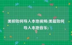 美拍如何导入本地视频(美篇如何导入本地音乐)