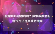 板栗可以泡酒的吗？探索板栗酒的制作方法及其独特风味