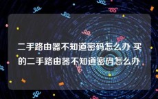二手路由器不知道密码怎么办 买的二手路由器不知道密码怎么办