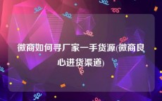 微商如何寻厂家一手货源(微商良心进货渠道)