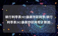 银行利率表2022最新存款利率(银行利率表2022最新存款利率计算器)