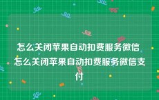 怎么关闭苹果自动扣费服务微信 怎么关闭苹果自动扣费服务微信支付