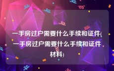 一手房过户需要什么手续和证件(一手房过户需要什么手续和证件材料)