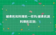 辅食机和料理机一样吗(辅食机跟料理机区别)