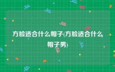 方脸适合什么帽子(方脸适合什么帽子男)