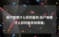 客户需要什么样的服务(客户需要什么样的服务和帮助)