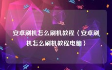 安卓刷机怎么刷机教程〈安卓刷机怎么刷机教程电脑〉