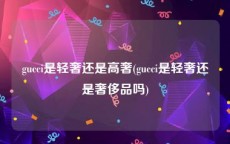 gucci是轻奢还是高奢(gucci是轻奢还是奢侈品吗)