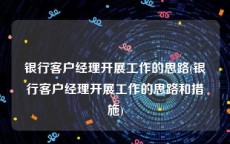 银行客户经理开展工作的思路(银行客户经理开展工作的思路和措施)