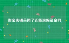淘宝店铺关闭了还能退保证金吗