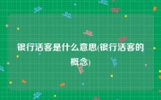 银行活客是什么意思(银行活客的概念)