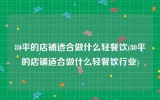 80平的店铺适合做什么轻餐饮(80平的店铺适合做什么轻餐饮行业)
